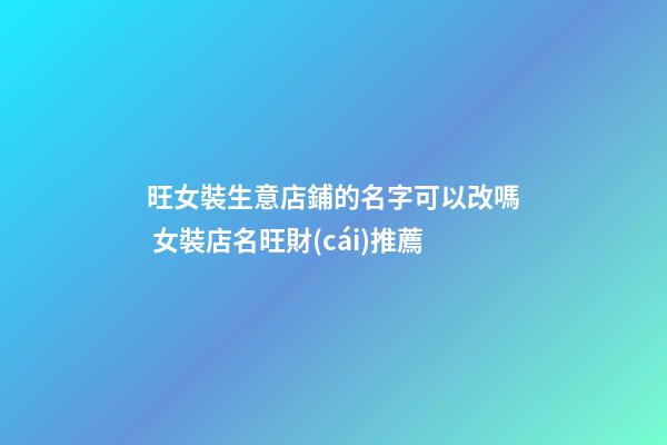 旺女裝生意店鋪的名字可以改嗎 女裝店名旺財(cái)推薦-第1張-店鋪起名-玄機(jī)派